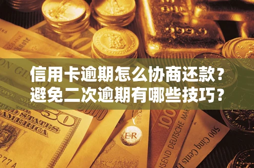 北京信用卡逾期怎么协商还款？避免二次逾期有哪些技巧？