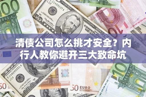 北京清债公司怎么挑才安全?内行人教你避开三大致命坑 北京清债公司怎么挑才安全?内行人教你避开三大致命坑
