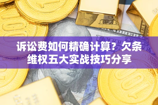 北京诉讼费如何精确计算？欠条维权五大实战技巧分享