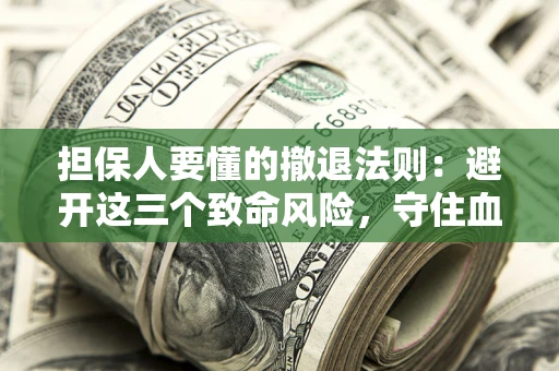 北京担保人要懂的撤退法则：避开这三个致命风险，守住血汗钱