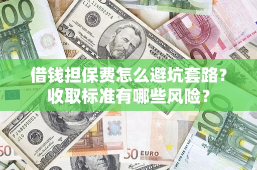 北京借钱担保费怎么避坑套路？收取标准有哪些风险？