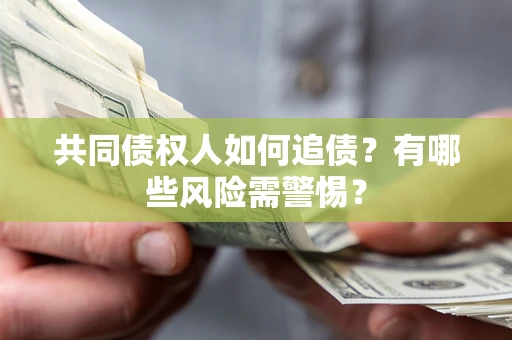 北京共同债权人如何追债？有哪些风险需警惕？