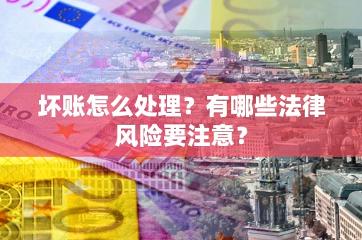 北京坏账怎么处理？有哪些法律风险要注意？