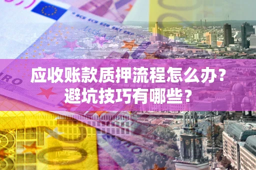 北京应收账款质押流程怎么办？避坑技巧有哪些？