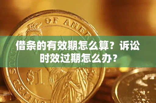 北京借条的有效期怎么算？诉讼时效过期怎么办？