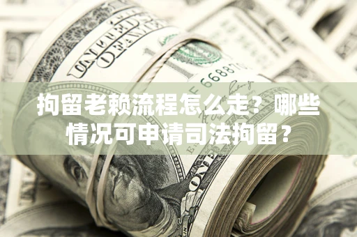 北京拘留老赖流程怎么走?哪些情况可申请司法拘留? 北京拘留老赖流程怎么走?哪些情况可申请司法拘留?