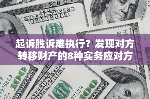 北京起诉胜诉难执行？发现对方转移财产的8种实务应对方案