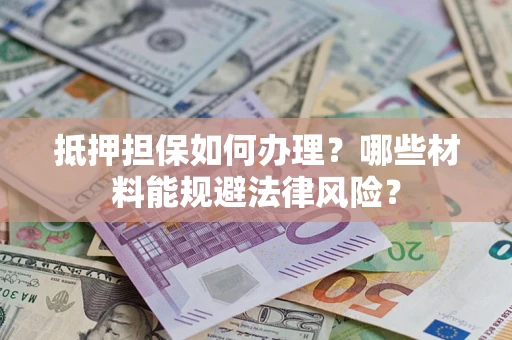 北京抵押担保如何办理？哪些材料能规避法律风险？