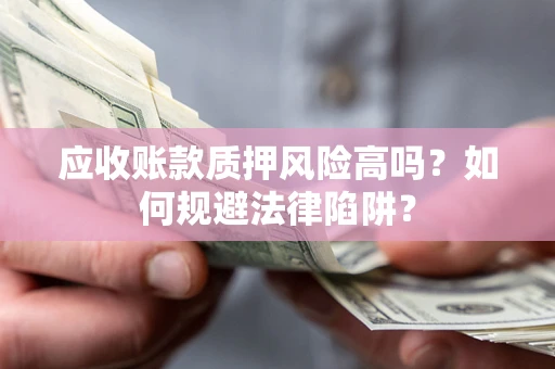 北京应收账款质押风险高吗？如何规避法律陷阱？