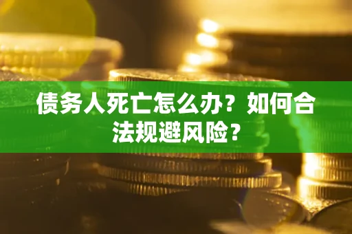 北京债务人死亡怎么办？如何合法规避风险？