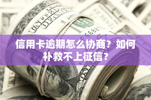 北京信用卡逾期怎么协商？如何补救不上征信？
