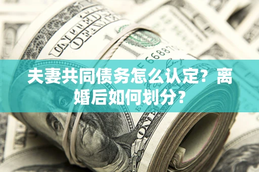 北京夫妻共同债务怎么认定？离婚后如何划分？