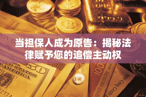 北京当担保人成为原告:揭秘法律赋予您的追偿主动权 北京当担保人成为原告:揭秘法律赋予您的追偿主动权