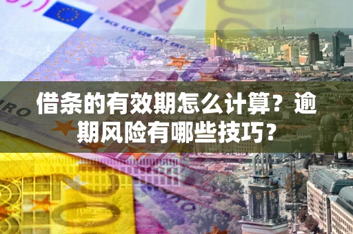 北京借条的有效期怎么计算？逾期风险有哪些技巧？