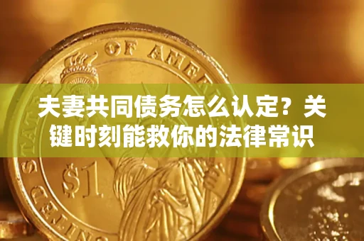 北京夫妻共同债务怎么认定？关键时刻能救你的法律常识