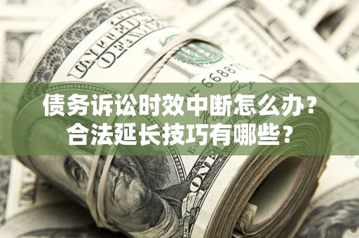 北京债务诉讼时效中断怎么办？合法延长技巧有哪些？