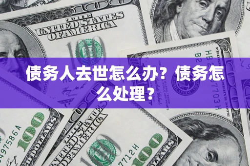 北京债务人去世怎么办？债务怎么处理？