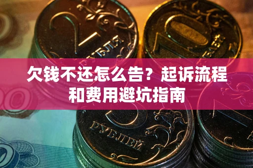 北京欠钱不还怎么告?起诉流程和费用避坑指南 北京欠钱不还怎么告?起诉流程和费用避坑指南