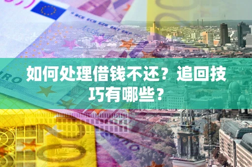 北京如何处理借钱不还？追回技巧有哪些？