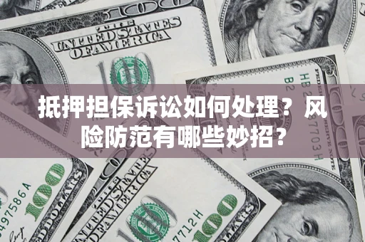 北京抵押担保诉讼如何处理？风险防范有哪些妙招？
