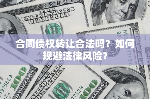 北京合同债权转让合法吗？如何规避法律风险？