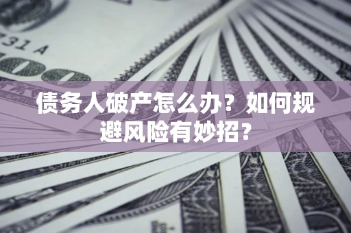北京债务人破产怎么办？如何规避风险有妙招？