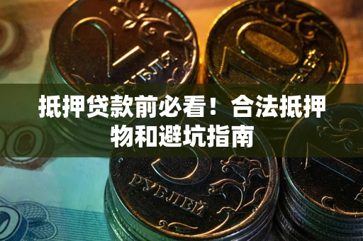 北京抵押贷款前必看！合法抵押物和避坑指南