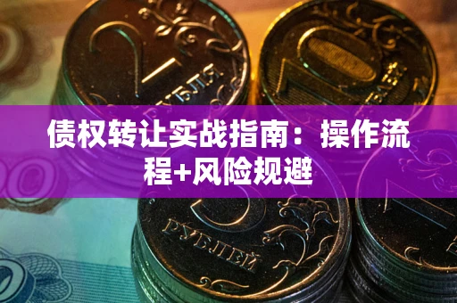 北京债权转让实战指南：操作流程+风险规避