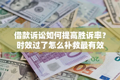 北京借款诉讼如何提高胜诉率？时效过了怎么补救最有效