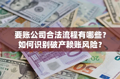 北京要账公司合法流程有哪些？如何识别破产赖账风险？