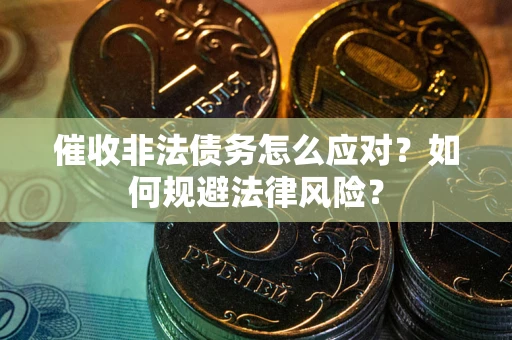 北京催收非法债务怎么应对？如何规避法律风险？