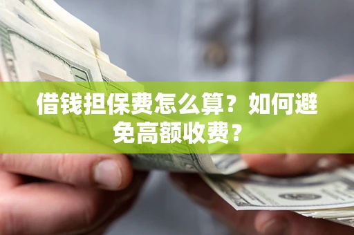 北京借钱担保费怎么算？如何避免高额收费？