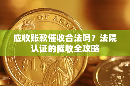 北京应收账款催收合法吗？法院认证的催收全攻略
