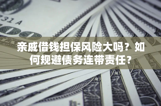 北京亲戚借钱担保风险大吗？如何规避债务连带责任？