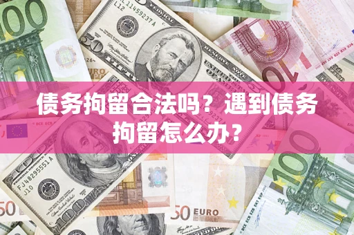 北京债务拘留合法吗？遇到债务拘留怎么办？