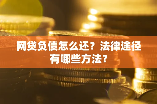 北京网贷负债怎么还？法律途径有哪些方法？