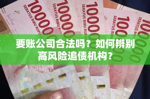 北京要账公司合法吗？如何辨别高风险追债机构？
