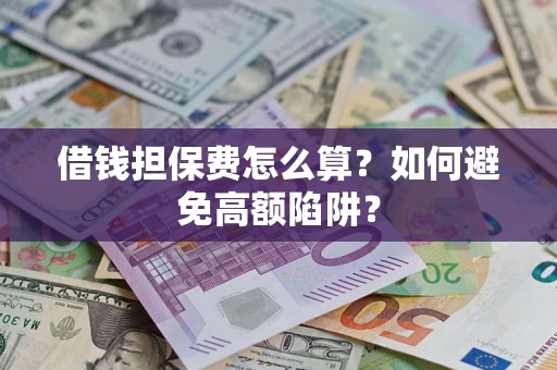 北京借钱担保费怎么算？如何避免高额陷阱？