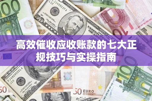 北京高效催收应收账款的七大正规技巧与实操指南