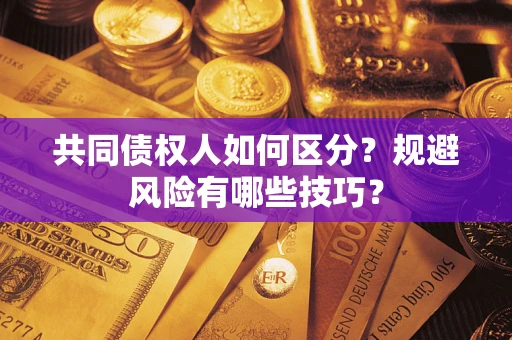 北京共同债权人如何区分？规避风险有哪些技巧？