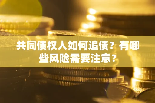 北京共同债权人如何追债？有哪些风险需要注意？