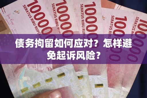 北京债务拘留如何应对？怎样避免起诉风险？