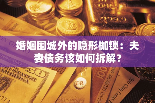 北京婚姻围城外的隐形枷锁：夫妻债务该如何拆解？