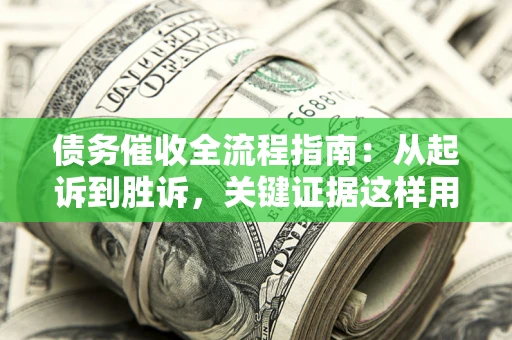 北京债务催收全流程指南：从起诉到胜诉，关键证据这样用