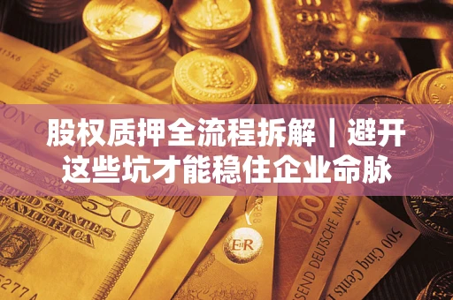 北京股权质押全流程拆解｜避开这些坑才能稳住企业命脉
