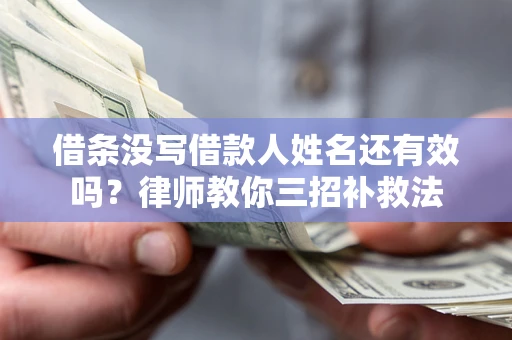 北京借条没写借款人姓名还有效吗？律师教你三招补救法