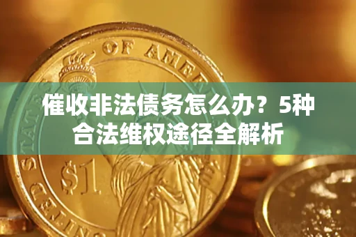 北京催收非法债务怎么办？5种合法维权途径全解析