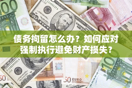 北京债务拘留怎么办？如何应对强制执行避免财产损失？