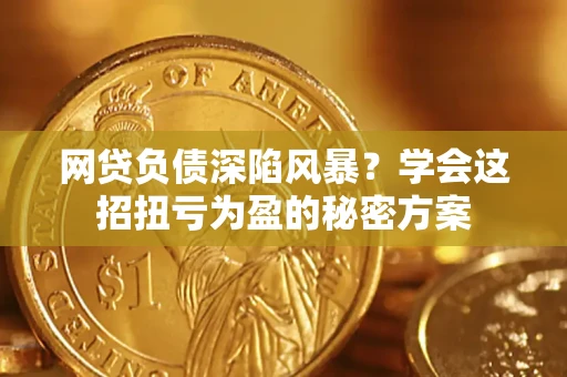 北京网贷负债深陷风暴？学会这招扭亏为盈的秘密方案