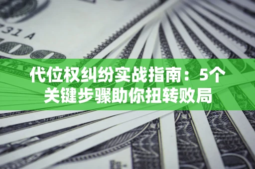 北京代位权纠纷实战指南：5个关键步骤助你扭转败局